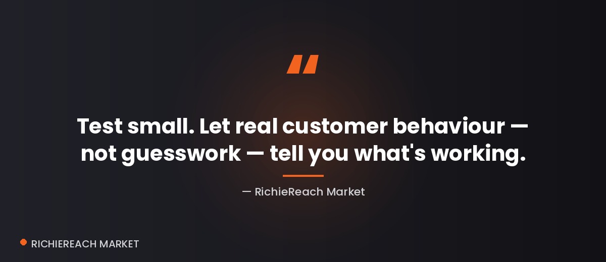 Quote: Test small. Let real customer behaviour tell you what's working.